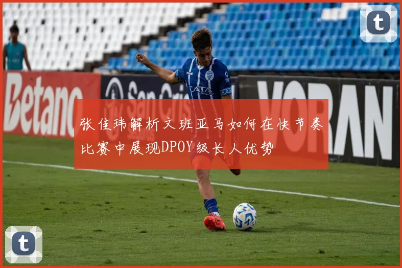 张佳玮解析文班亚马如何在快节奏比赛中展现DPOY级长人优势