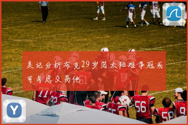 美记分析布克29岁若太阳难争冠或可考虑交易他