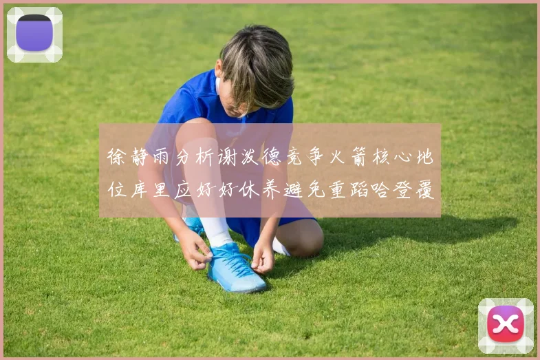 徐静雨分析谢泼德竞争火箭核心地位库里应好好休养避免重蹈哈登覆辙
