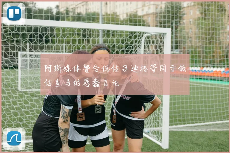阿斯媒体警告低估吕迪格等同于低估皇马的愚蠢言论