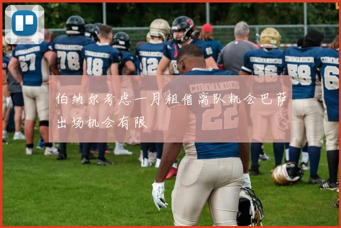 伯纳尔考虑一月租借离队机会巴萨出场机会有限
