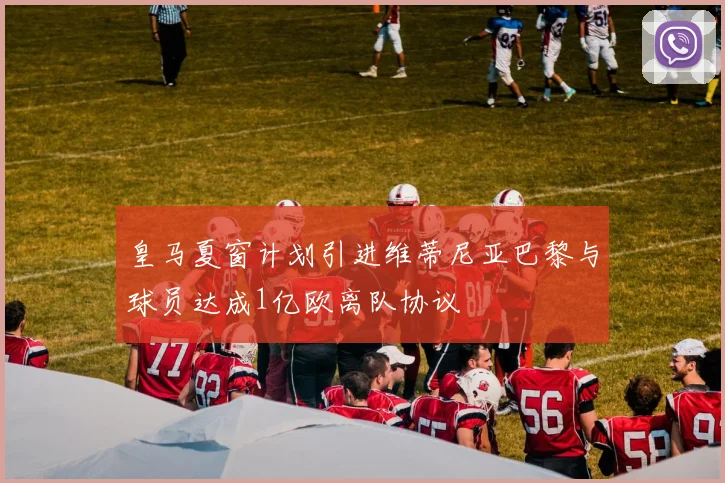 皇马夏窗计划引进维蒂尼亚巴黎与球员达成1亿欧离队协议