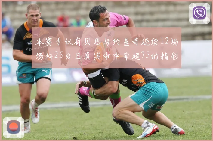 本赛季仅有贝恩与约基奇连续12场场均25分且真实命中率超75的精彩表现