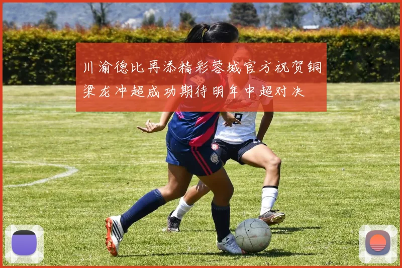 川渝德比再添精彩蓉城官方祝贺铜梁龙冲超成功期待明年中超对决