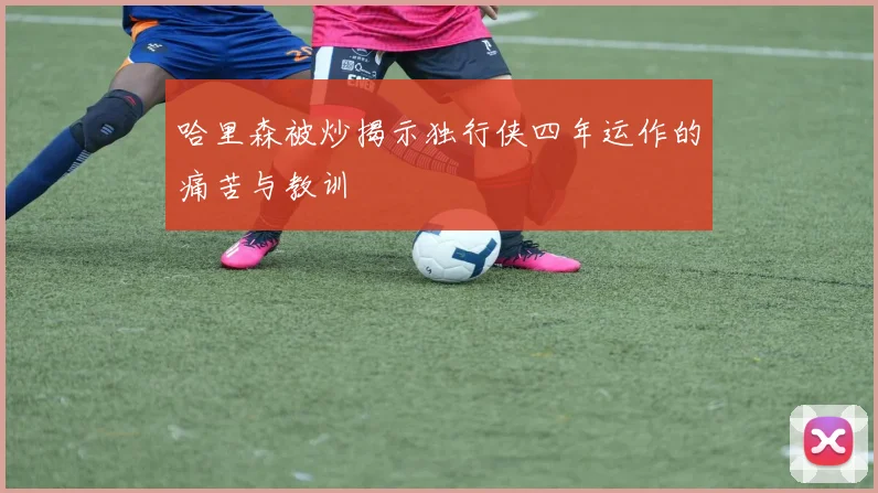 哈里森被炒揭示独行侠四年运作的痛苦与教训