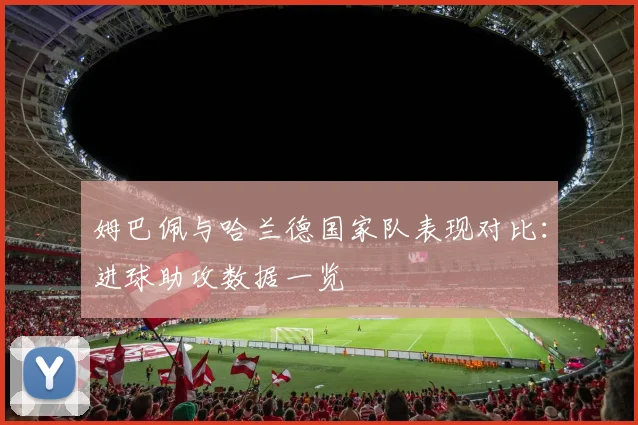 姆巴佩与哈兰德国家队表现对比：进球助攻数据一览
