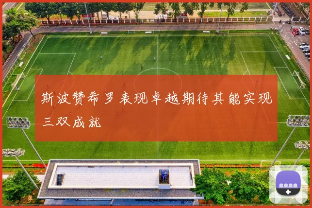 斯波赞希罗表现卓越期待其能实现三双成就