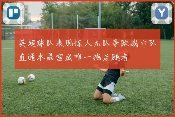 英超球队表现惊人九队争欧战六队直通水晶宫成唯一拖后腿者